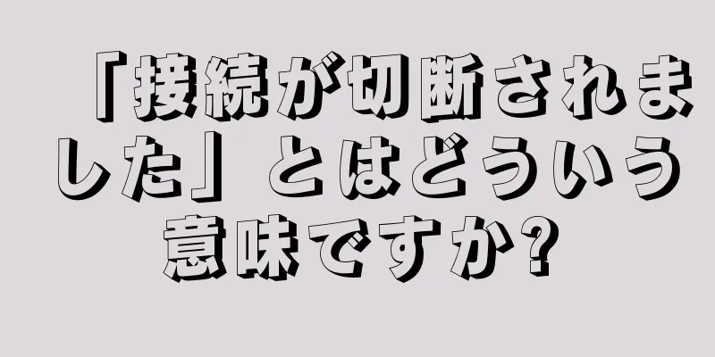 「接続が切断されました」とはどういう意味ですか?