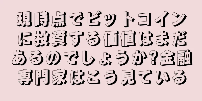 現時点でビットコインに投資する価値はまだあるのでしょうか?金融専門家はこう見ている
