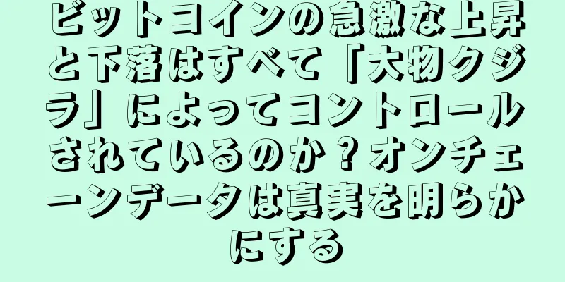 ビットコインの急激な上昇と下落はすべて「大物クジラ」によってコントロールされているのか？オンチェーンデータは真実を明らかにする
