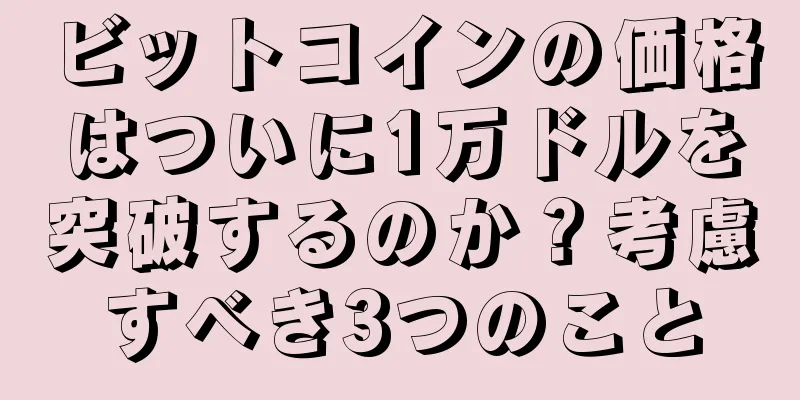 ビットコインの価格はついに1万ドルを突破するのか？考慮すべき3つのこと