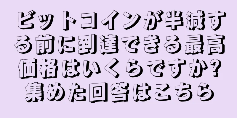 ビットコインが半減する前に到達できる最高価格はいくらですか?集めた回答はこちら