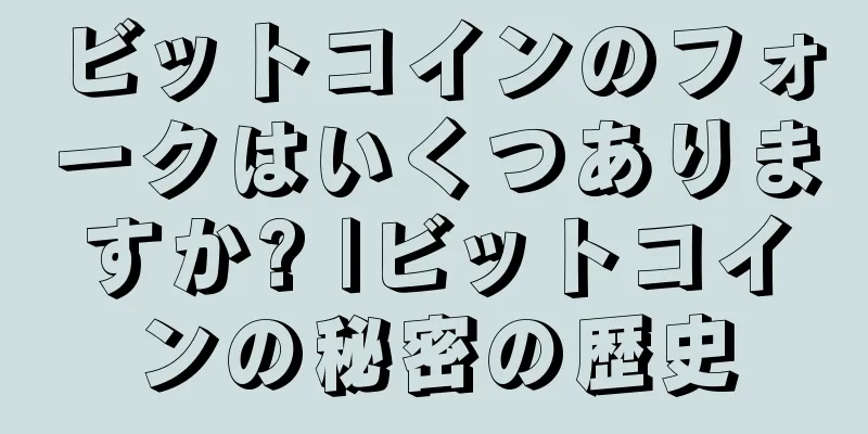 ビットコインのフォークはいくつありますか? |ビットコインの秘密の歴史