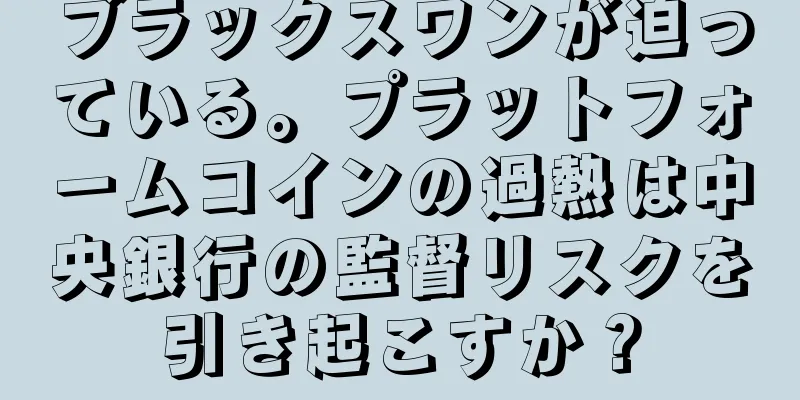 ブラックスワンが迫っている。プラットフォームコインの過熱は中央銀行の監督リスクを引き起こすか？