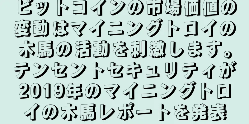 ビットコインの市場価値の変動はマイニングトロイの木馬の活動を刺激します。テンセントセキュリティが2019年のマイニングトロイの木馬レポートを発表