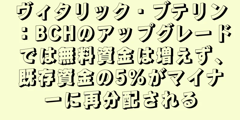 ヴィタリック・ブテリン：BCHのアップグレードでは無料資金は増えず、既存資金の5％がマイナーに再分配される