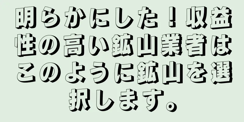 明らかにした！収益性の高い鉱山業者はこのように鉱山を選択します。