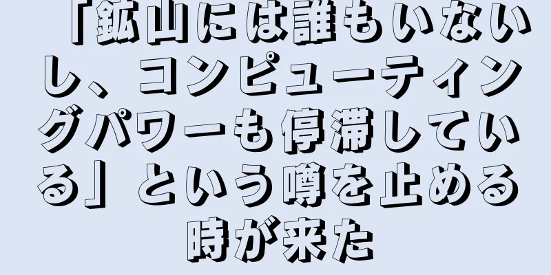 「鉱山には誰もいないし、コンピューティングパワーも停滞している」という噂を止める時が来た