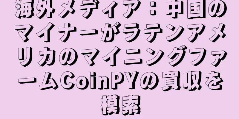 海外メディア：中国のマイナーがラテンアメリカのマイニングファームCoinPYの買収を模索