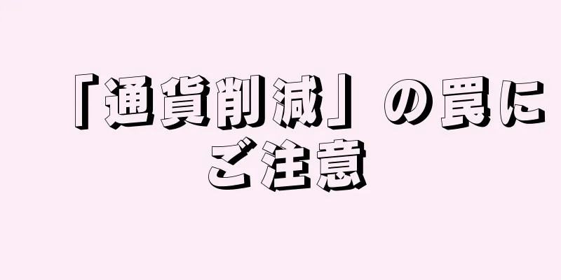「通貨削減」の罠にご注意
