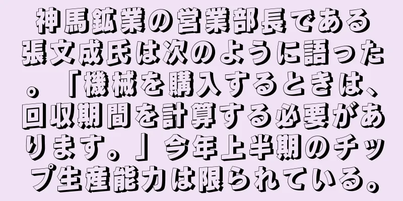 神馬鉱業の営業部長である張文成氏は次のように語った。「機械を購入するときは、回収期間を計算する必要があります。」今年上半期のチップ生産能力は限られている。