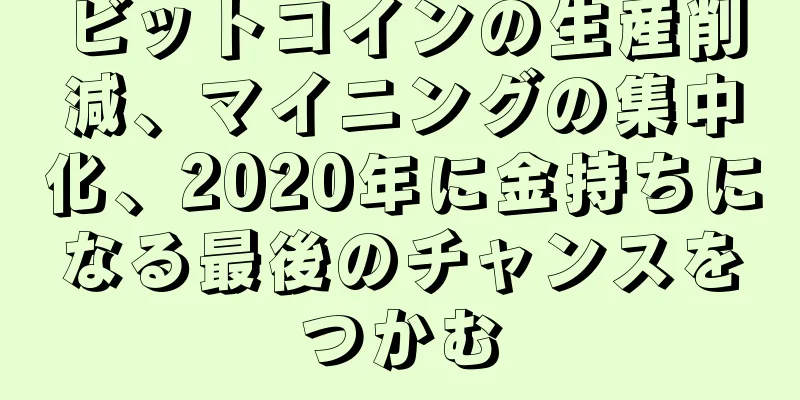ビットコインの生産削減、マイニングの集中化、2020年に金持ちになる最後のチャンスをつかむ