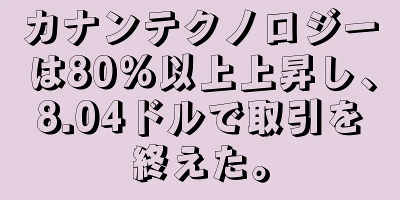 カナンテクノロジーは80%以上上昇し、8.04ドルで取引を終えた。