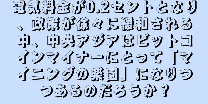 電気料金が0.2セントとなり、政策が徐々に緩和される中、中央アジアはビットコインマイナーにとって「マイニングの楽園」になりつつあるのだろうか？