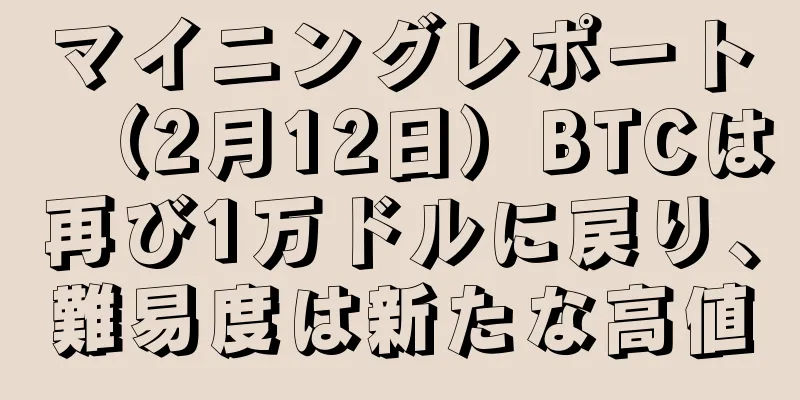マイニングレポート（2月12日）BTCは再び1万ドルに戻り、難易度は新たな高値