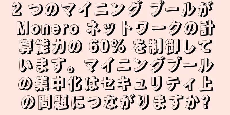 2 つのマイニング プールが Monero ネットワークの計算能力の 60% を制御しています。マイニングプールの集中化はセキュリティ上の問題につながりますか?