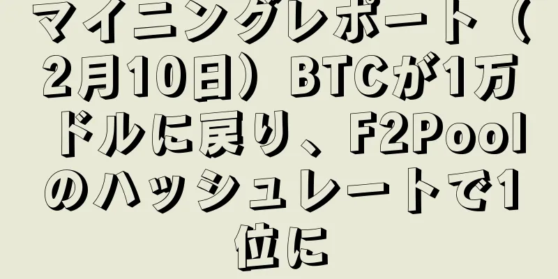 マイニングレポート（2月10日）BTCが1万ドルに戻り、F2Poolのハッシュレートで1位に