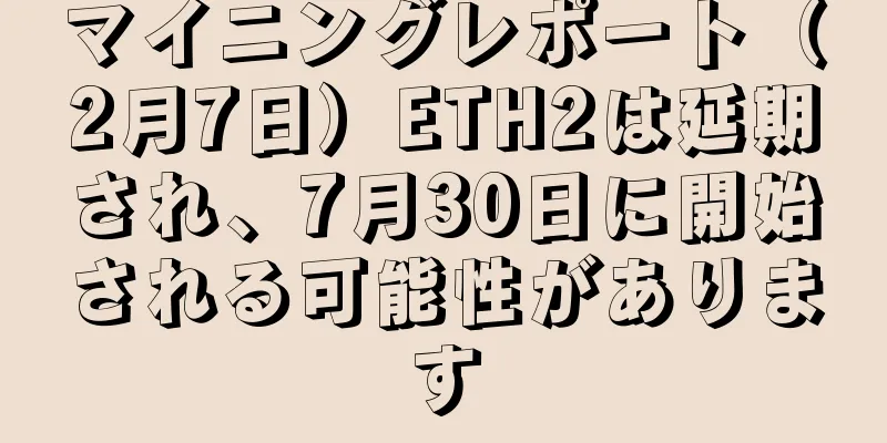 マイニングレポート（2月7日）ETH2は延期され、7月30日に開始される可能性があります