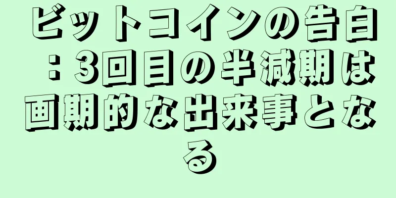 ビットコインの告白：3回目の半減期は画期的な出来事となる