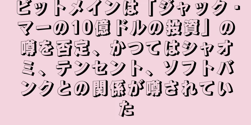ビットメインは「ジャック・マーの10億ドルの投資」の噂を否定、かつてはシャオミ、テンセント、ソフトバンクとの関係が噂されていた
