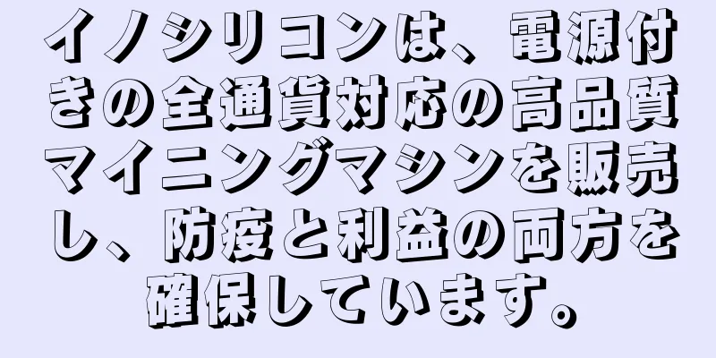 イノシリコンは、電源付きの全通貨対応の高品質マイニングマシンを販売し、防疫と利益の両方を確保しています。