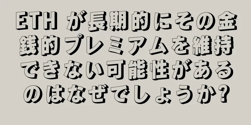 ETH が長期的にその金銭的プレミアムを維持できない可能性があるのはなぜでしょうか?