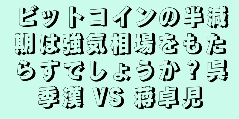 ビットコインの半減期は強気相場をもたらすでしょうか？呉季漢 VS 蒋卓児