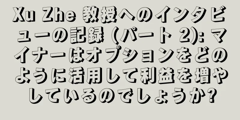 Xu Zhe 教授へのインタビューの記録 (パート 2): マイナーはオプションをどのように活用して利益を増やしているのでしょうか?