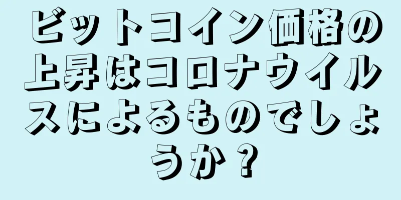 ビットコイン価格の上昇はコロナウイルスによるものでしょうか？