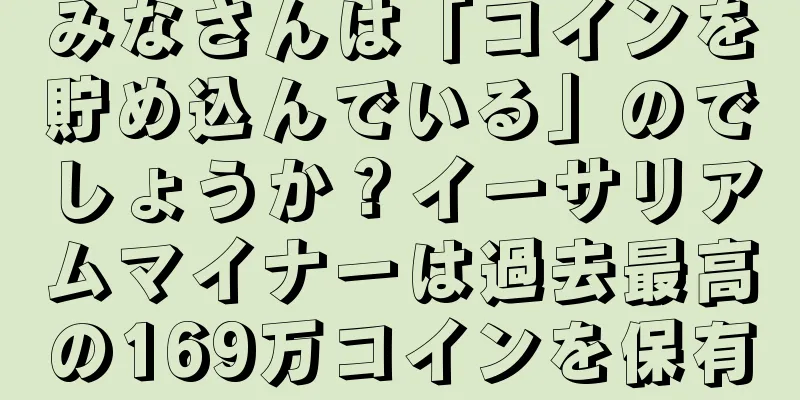みなさんは「コインを貯め込んでいる」のでしょうか？イーサリアムマイナーは過去最高の169万コインを保有