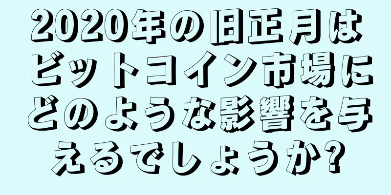 2020年の旧正月はビットコイン市場にどのような影響を与えるでしょうか?