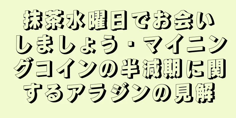 抹茶水曜日でお会いしましょう · マイニングコインの半減期に関するアラジンの見解