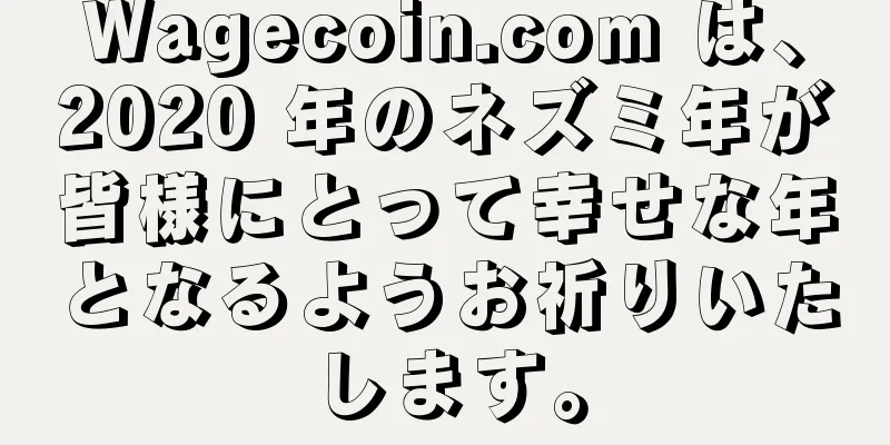 Wagecoin.com は、2020 年のネズミ年が皆様にとって幸せな年となるようお祈りいたします。