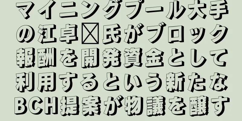 マイニングプール大手の江卓尔氏がブロック報酬を開発資金として利用するという新たなBCH提案が物議を醸す