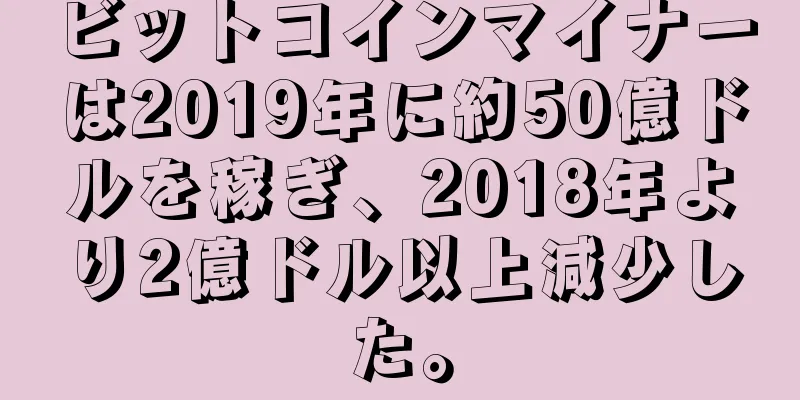 ビットコインマイナーは2019年に約50億ドルを稼ぎ、2018年より2億ドル以上減少した。