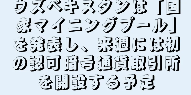ウズベキスタンは「国家マイニングプール」を発表し、来週には初の認可暗号通貨取引所を開設する予定