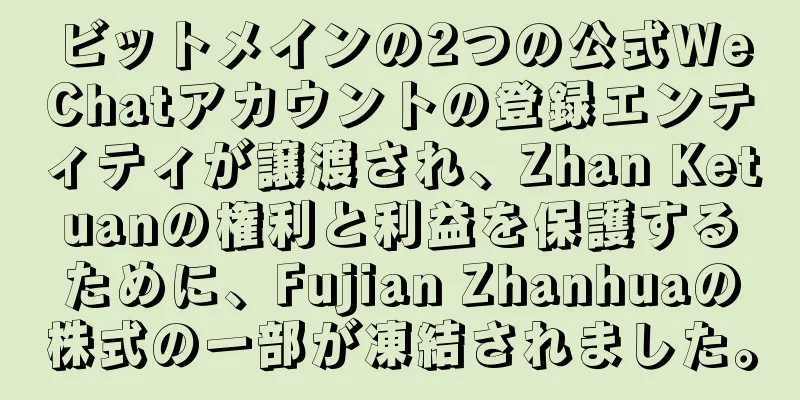 ビットメインの2つの公式WeChatアカウントの登録エンティティが譲渡され、Zhan Ketuanの権利と利益を保護するために、Fujian Zhanhuaの株式の一部が凍結されました。