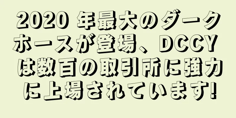 2020 年最大のダークホースが登場、DCCY は数百の取引所に強力に上場されています!
