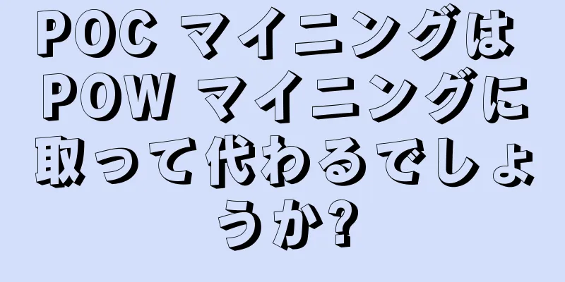 POC マイニングは POW マイニングに取って代わるでしょうか?