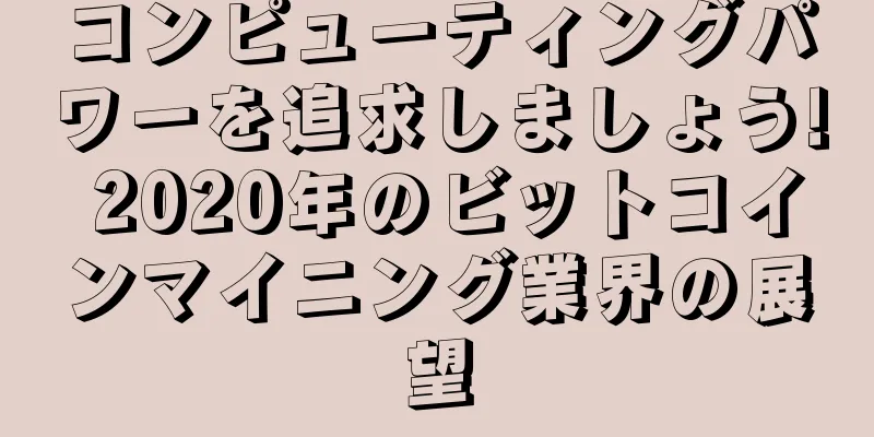 コンピューティングパワーを追求しましょう! 2020年のビットコインマイニング業界の展望