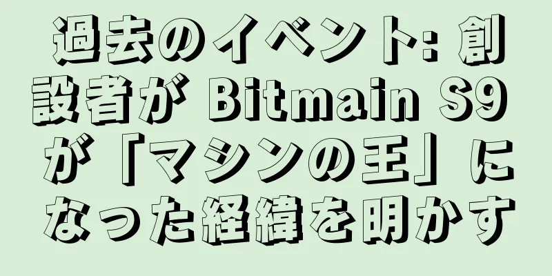過去のイベント: 創設者が Bitmain S9 が「マシンの王」になった経緯を明かす