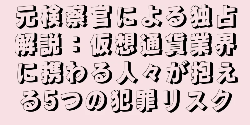 元検察官による独占解説：仮想通貨業界に携わる人々が抱える5つの犯罪リスク