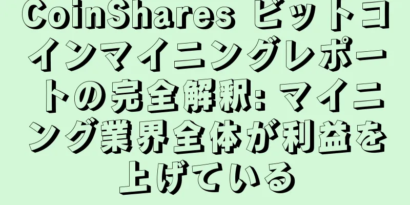 CoinShares ビットコインマイニングレポートの完全解釈: マイニング業界全体が利益を上げている