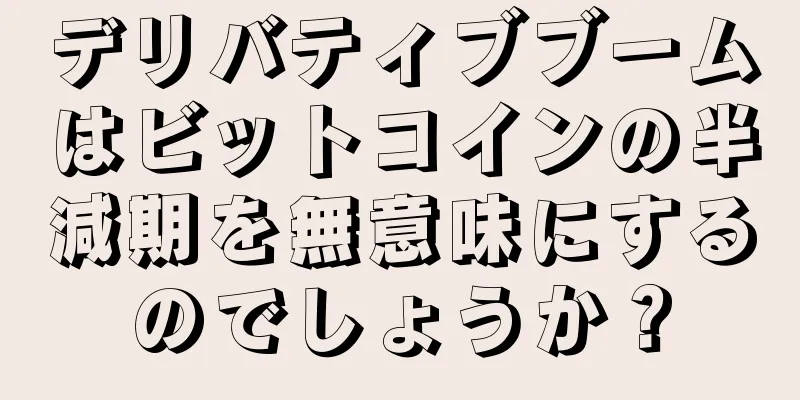 デリバティブブームはビットコインの半減期を無意味にするのでしょうか？