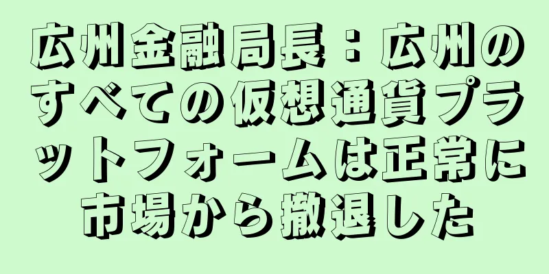 広州金融局長：広州のすべての仮想通貨プラットフォームは正常に市場から撤退した