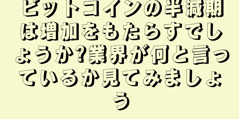 ビットコインの半減期は増加をもたらすでしょうか?業界が何と言っているか見てみましょう