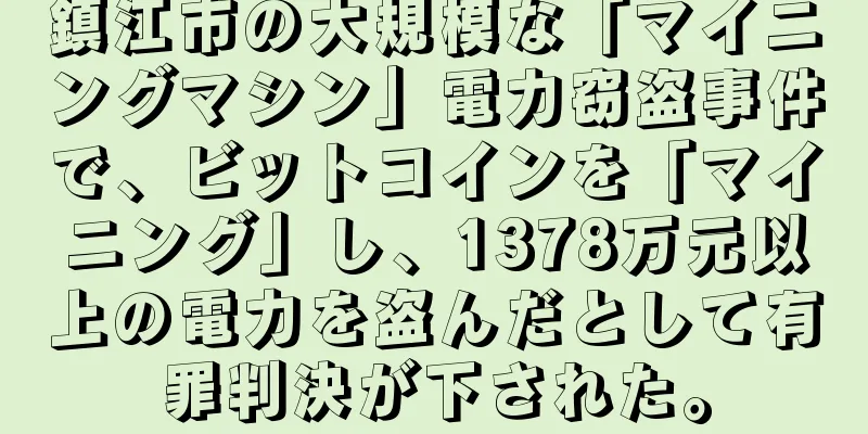鎮江市の大規模な「マイニングマシン」電力窃盗事件で、ビットコインを「マイニング」し、1378万元以上の電力を盗んだとして有罪判決が下された。