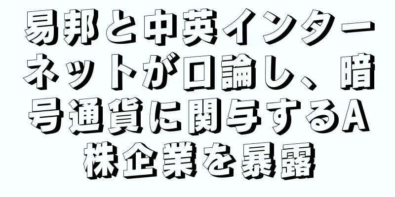 易邦と中英インターネットが口論し、暗号通貨に関与するA株企業を暴露