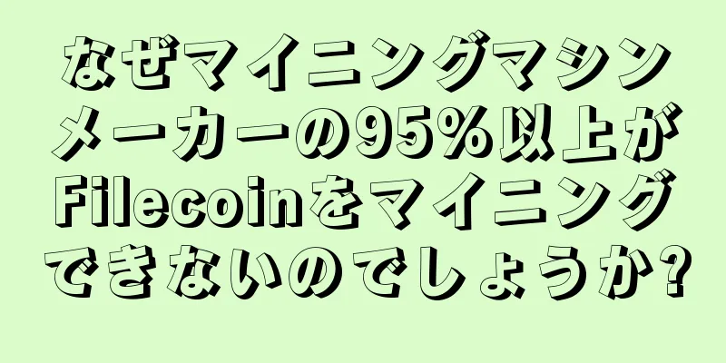 なぜマイニングマシンメーカーの95%以上がFilecoinをマイニングできないのでしょうか?