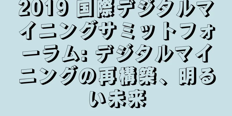 2019 国際デジタルマイニングサミットフォーラム: デジタルマイニングの再構築、明るい未来