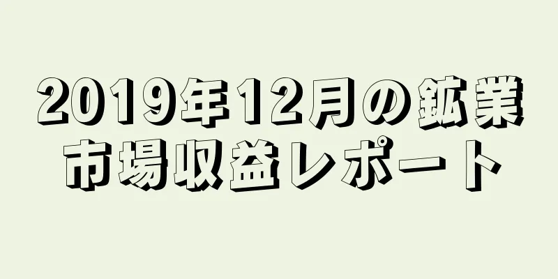 2019年12月の鉱業市場収益レポート